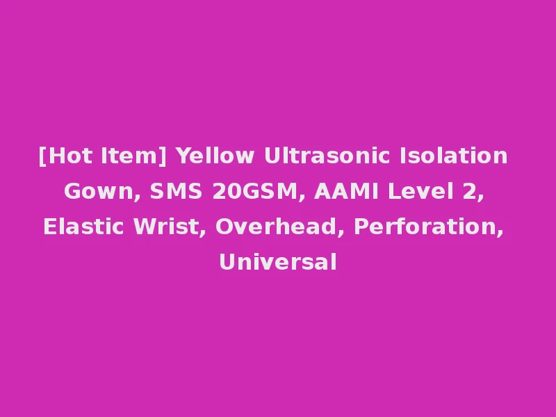 [Hot Item] Yellow Ultrasonic Isolation Gown, SMS 20GSM, AAMI Level 2, Elastic Wrist, Overhead, Perforation, Universal