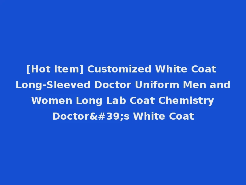 [Hot Item] Customized White Coat Long-Sleeved Doctor Uniform Men and Women Long Lab Coat Chemistry Doctor's White Coat