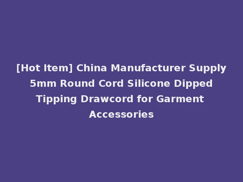 [Hot Item] China Manufacturer Supply 5mm Round Cord Silicone Dipped Tipping Drawcord for Garment Accessories