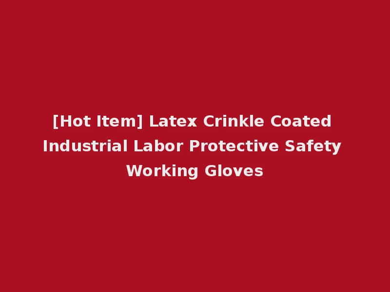 [Hot Item] Latex Crinkle Coated Industrial Labor Protective Safety Working Gloves