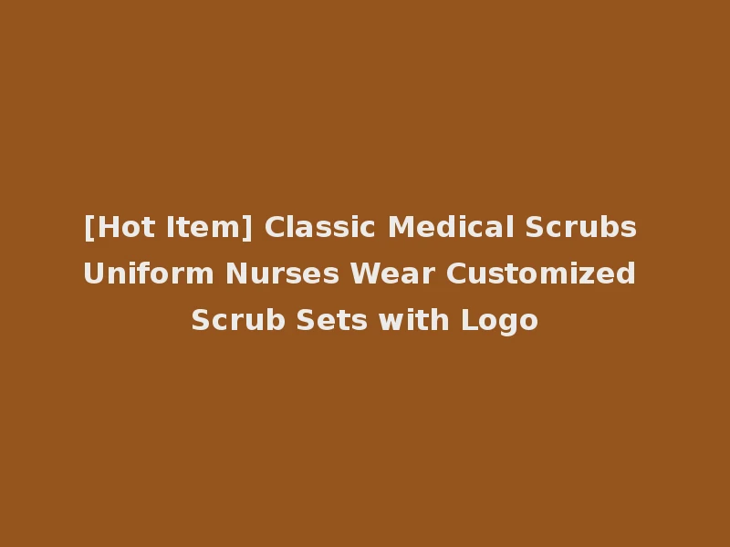 [Hot Item] Classic Medical Scrubs Uniform Nurses Wear Customized Scrub Sets with Logo
