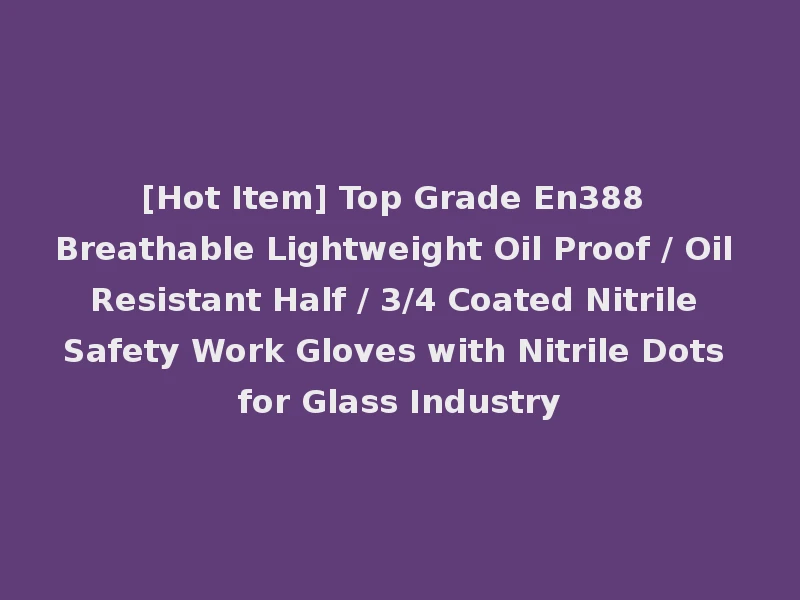 [Hot Item] Top Grade En388 Breathable Lightweight Oil Proof / Oil Resistant Half / 3/4 Coated Nitrile Safety Work Gloves with Nitrile Dots for Glass Industry