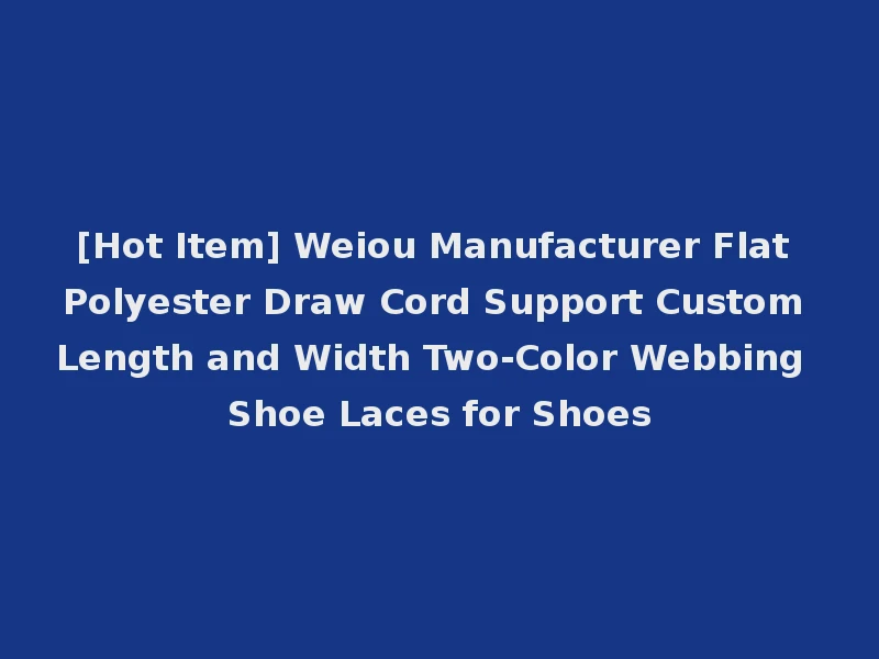 [Hot Item] Weiou Manufacturer Flat Polyester Draw Cord Support Custom Length and Width Two-Color Webbing Shoe Laces for Shoes