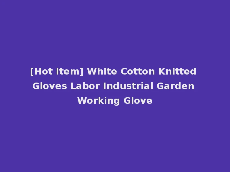 [Hot Item] White Cotton Knitted Gloves Labor Industrial Garden Working Glove