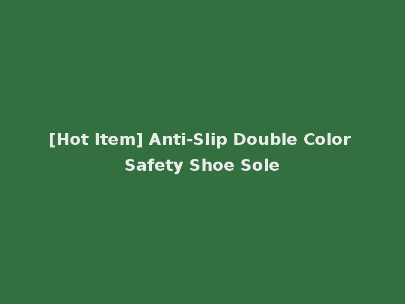 [Hot Item] Anti-Slip Double Color Safety Shoe Sole