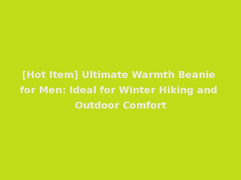 [Hot Item] Ultimate Warmth Beanie for Men: Ideal for Winter Hiking and Outdoor Comfort