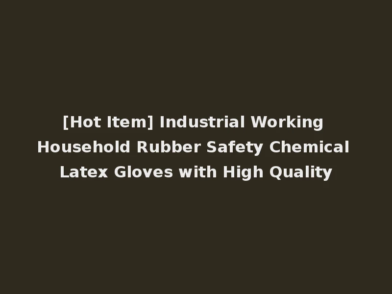 [Hot Item] Industrial Working Household Rubber Safety Chemical Latex Gloves with High Quality