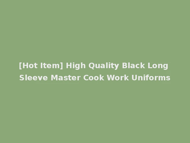 [Hot Item] High Quality Black Long Sleeve Master Cook Work Uniforms