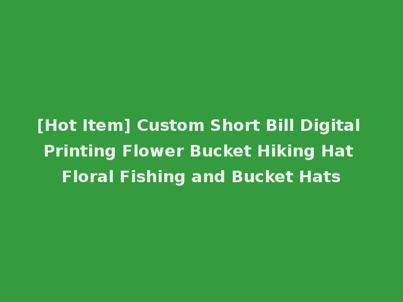 [Hot Item] Custom Short Bill Digital Printing Flower Bucket Hiking Hat Floral Fishing and Bucket Hats