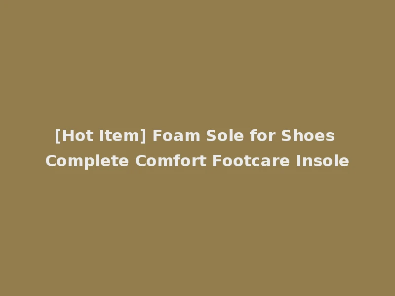 [Hot Item] Foam Sole for Shoes Complete Comfort Footcare Insole