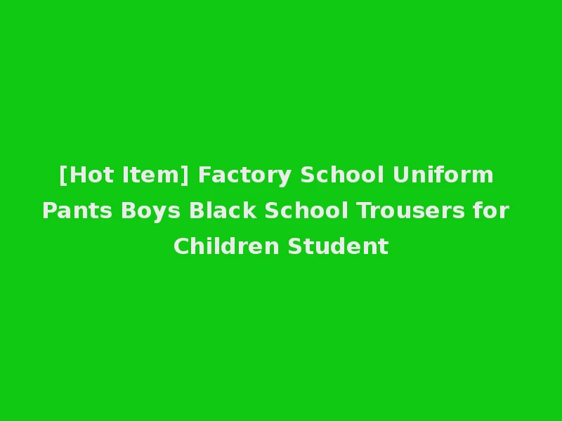 [Hot Item] Factory School Uniform Pants Boys Black School Trousers for Children Student