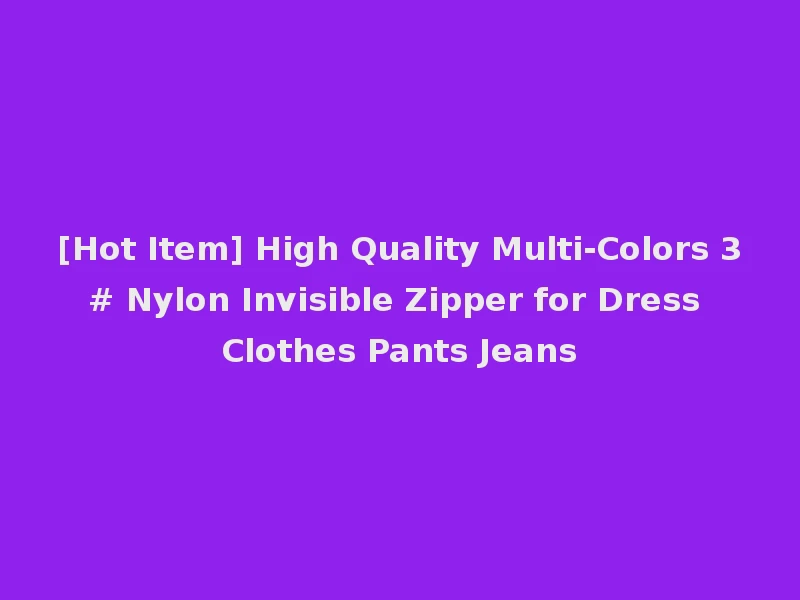 [Hot Item] High Quality Multi-Colors 3# Nylon Invisible Zipper for Dress Clothes Pants Jeans