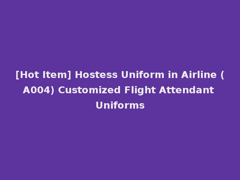 [Hot Item] Hostess Uniform in Airline (A004) Customized Flight Attendant Uniforms