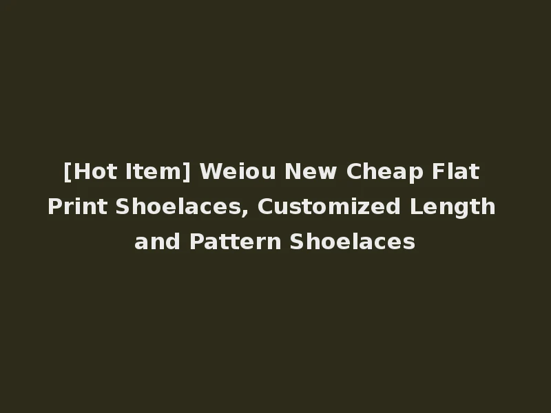 [Hot Item] Weiou New Cheap Flat Print Shoelaces, Customized Length and Pattern Shoelaces