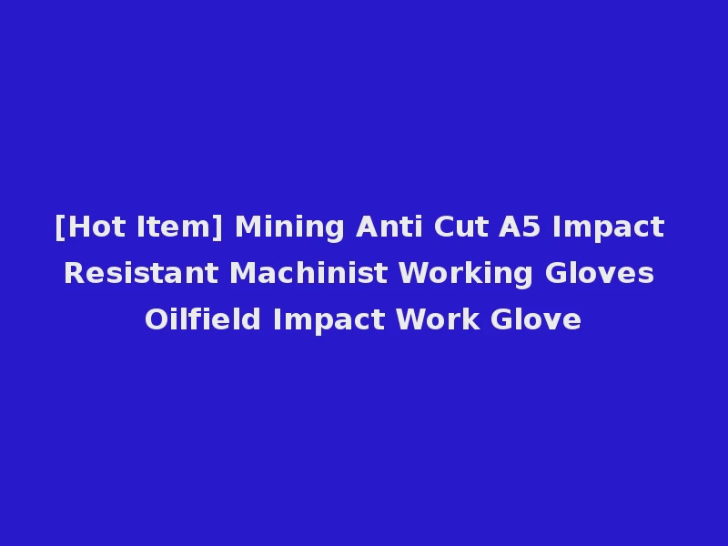 [Hot Item] Mining Anti Cut A5 Impact Resistant Machinist Working Gloves Oilfield Impact Work Glove