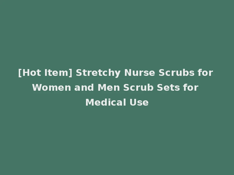 [Hot Item] Stretchy Nurse Scrubs for Women and Men Scrub Sets for Medical Use