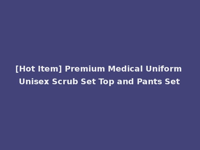 [Hot Item] Premium Medical Uniform Unisex Scrub Set Top and Pants Set