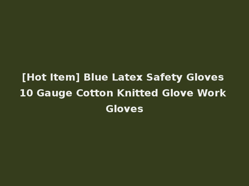 [Hot Item] Blue Latex Safety Gloves 10 Gauge Cotton Knitted Glove Work Gloves