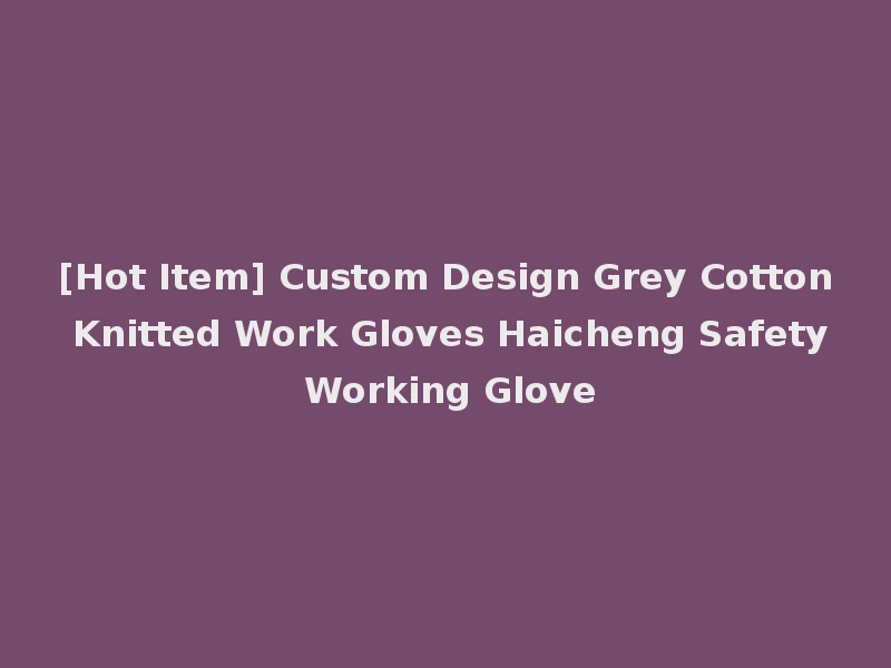 [Hot Item] Custom Design Grey Cotton Knitted Work Gloves Haicheng Safety Working Glove