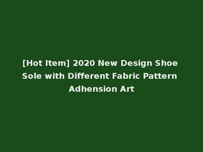 [Hot Item] 2020 New Design Shoe Sole with Different Fabric Pattern Adhension Art