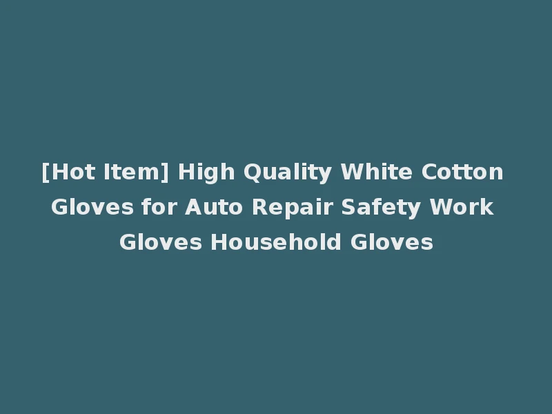 [Hot Item] High Quality White Cotton Gloves for Auto Repair Safety Work Gloves Household Gloves