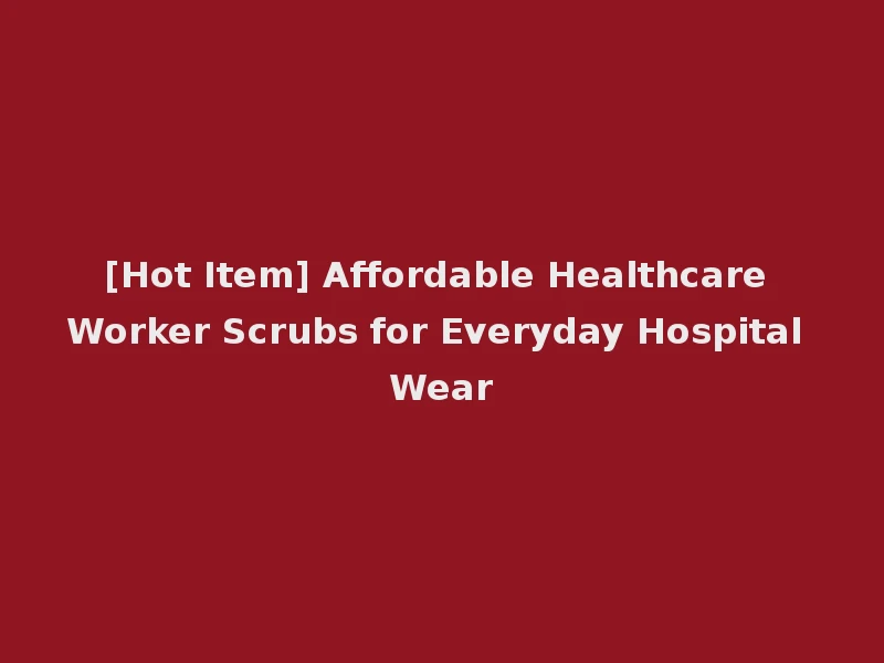 [Hot Item] Affordable Healthcare Worker Scrubs for Everyday Hospital Wear