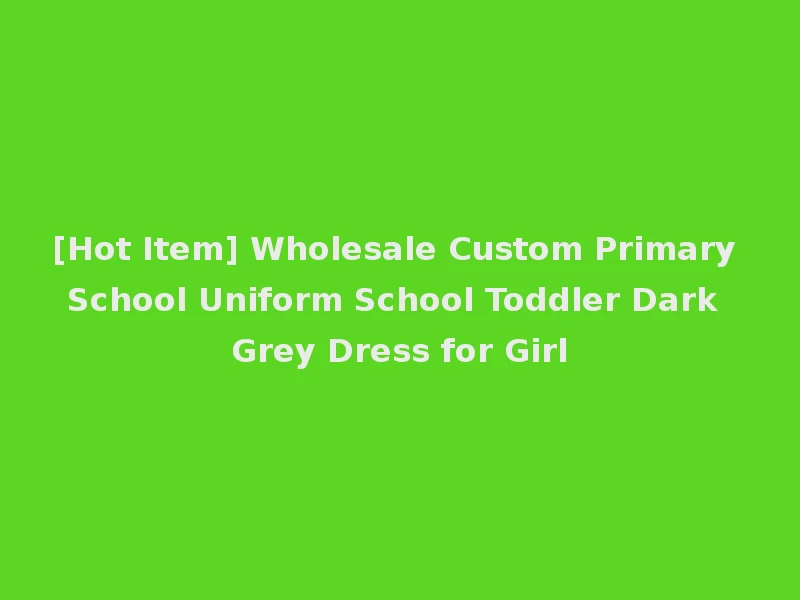 [Hot Item] Wholesale Custom Primary School Uniform School Toddler Dark Grey Dress for Girl