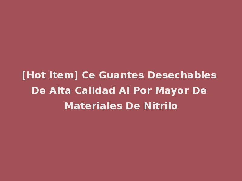 [Hot Item] Ce Guantes Desechables De Alta Calidad Al Por Mayor De Materiales De Nitrilo