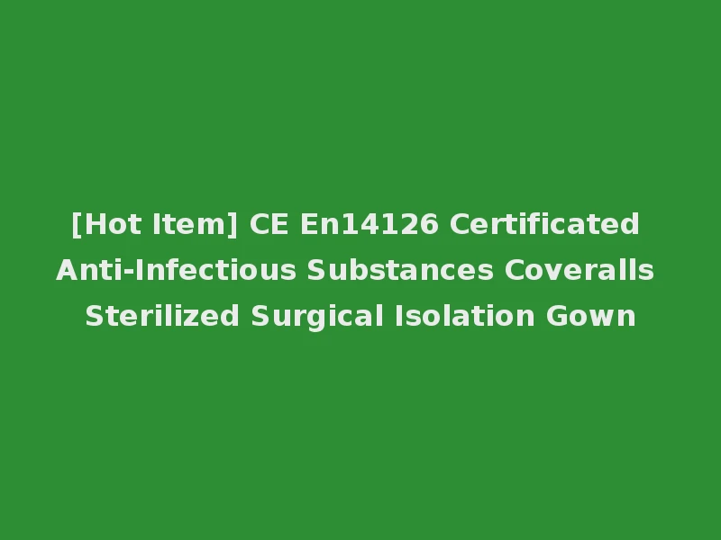 [Hot Item] CE En14126 Certificated Anti-Infectious Substances Coveralls Sterilized Surgical Isolation Gown