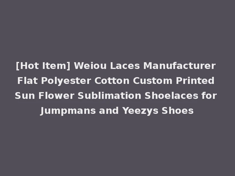 [Hot Item] Weiou Laces Manufacturer Flat Polyester Cotton Custom Printed Sun Flower Sublimation Shoelaces for Jumpmans and Yeezys Shoes