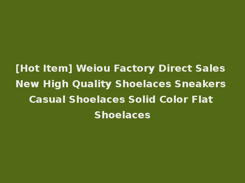 [Hot Item] Weiou Factory Direct Sales New High Quality Shoelaces Sneakers Casual Shoelaces Solid Color Flat Shoelaces