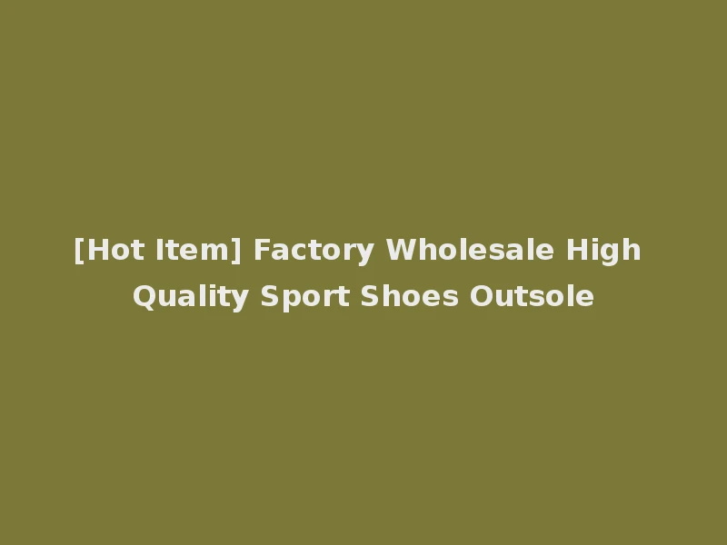 [Hot Item] Factory Wholesale High Quality Sport Shoes Outsole