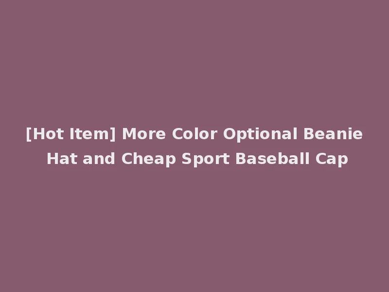 [Hot Item] More Color Optional Beanie Hat and Cheap Sport Baseball Cap