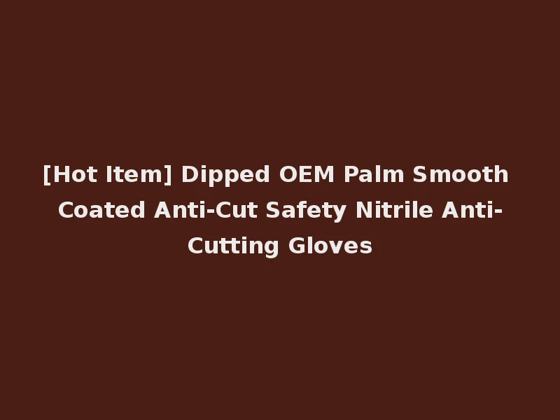 [Hot Item] Dipped OEM Palm Smooth Coated Anti-Cut Safety Nitrile Anti-Cutting Gloves