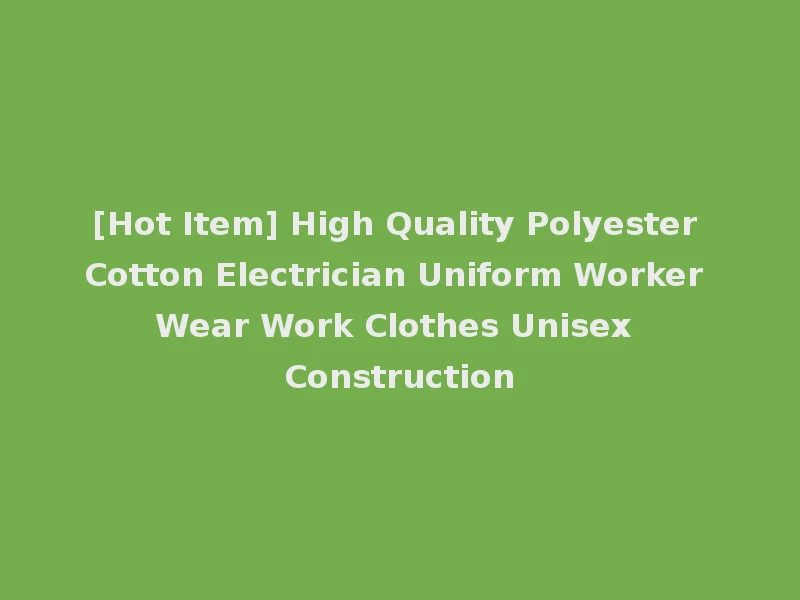 [Hot Item] High Quality Polyester Cotton Electrician Uniform Worker Wear Work Clothes Unisex Construction