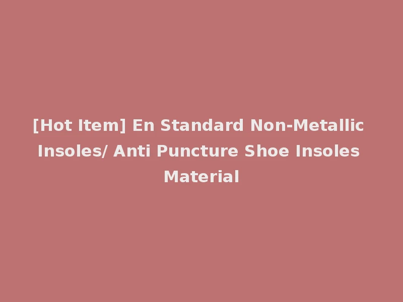 [Hot Item] En Standard Non-Metallic Insoles/ Anti Puncture Shoe Insoles Material