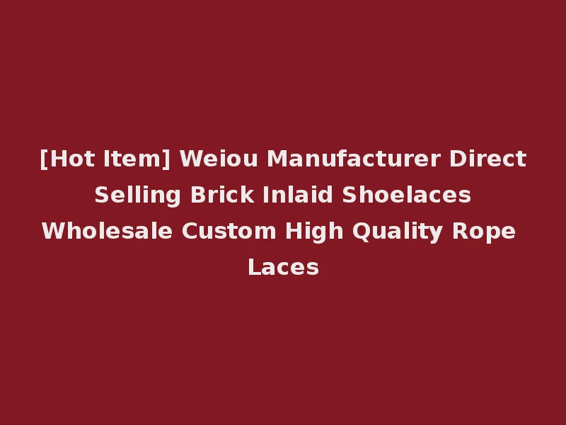 [Hot Item] Weiou Manufacturer Direct Selling Brick Inlaid Shoelaces Wholesale Custom High Quality Rope Laces