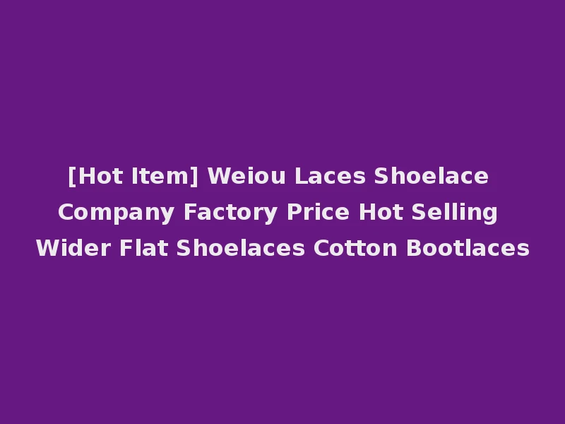 [Hot Item] Weiou Laces Shoelace Company Factory Price Hot Selling Wider Flat Shoelaces Cotton Bootlaces
