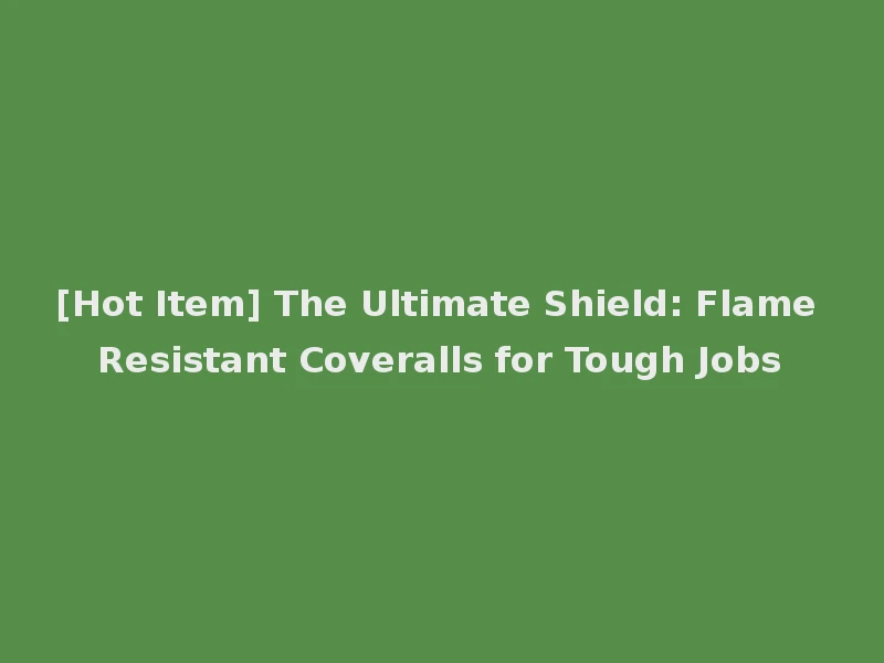 [Hot Item] The Ultimate Shield: Flame Resistant Coveralls for Tough Jobs
