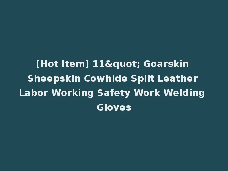 [Hot Item] 11" Goarskin Sheepskin Cowhide Split Leather Labor Working Safety Work Welding Gloves