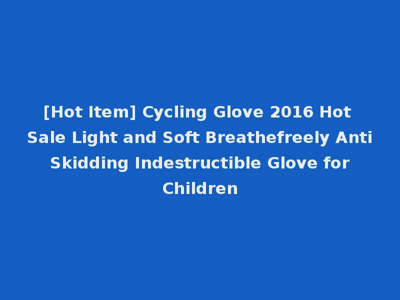 [Hot Item] Cycling Glove 2016 Hot Sale Light and Soft Breathefreely Anti Skidding Indestructible Glove for Children