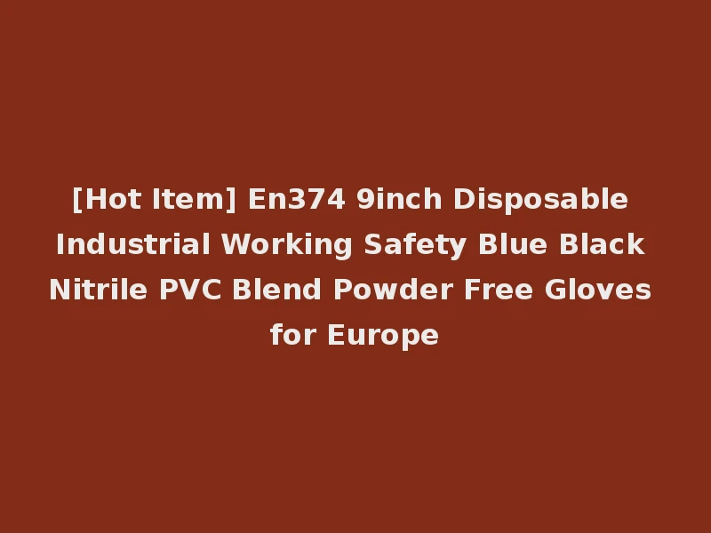 [Hot Item] En374 9inch Disposable Industrial Working Safety Blue Black Nitrile PVC Blend Powder Free Gloves for Europe