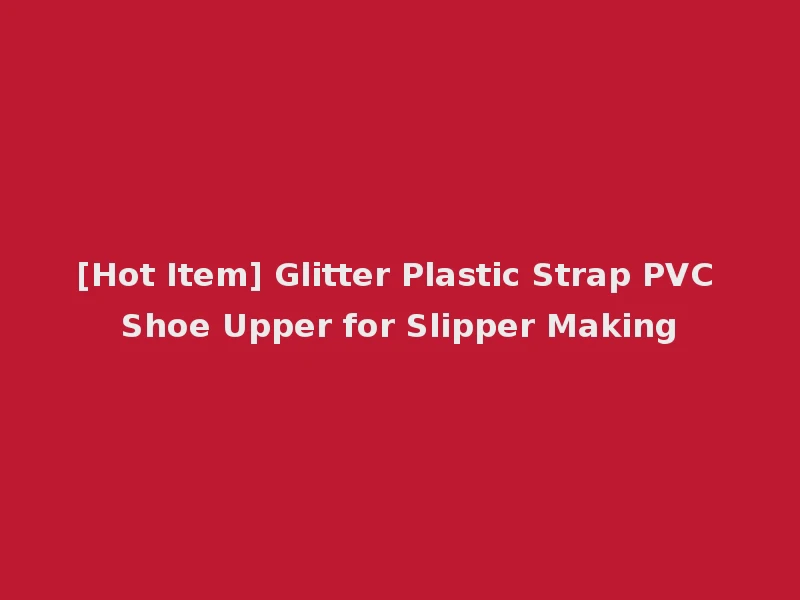 [Hot Item] Glitter Plastic Strap PVC Shoe Upper for Slipper Making