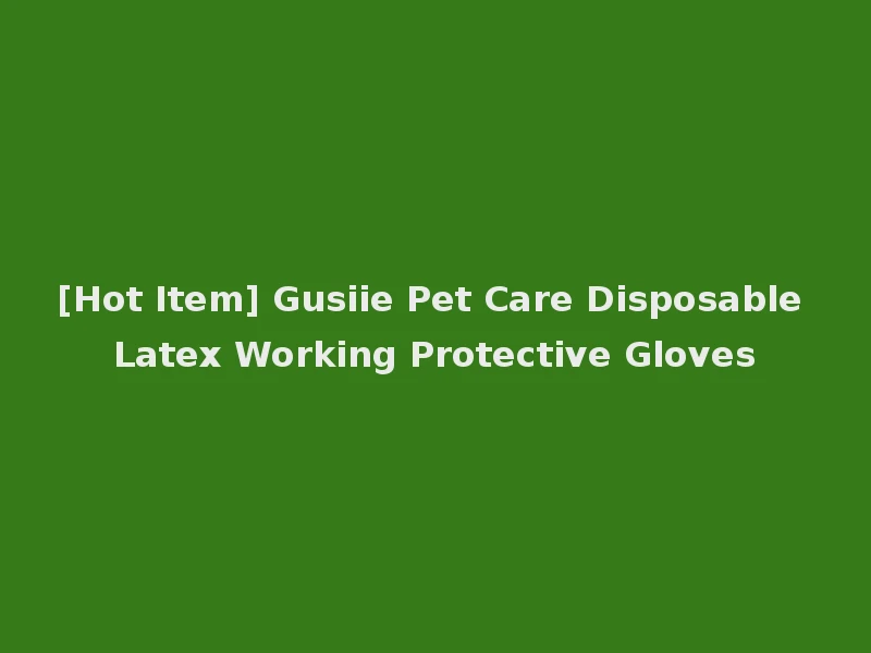 [Hot Item] Gusiie Pet Care Disposable Latex Working Protective Gloves