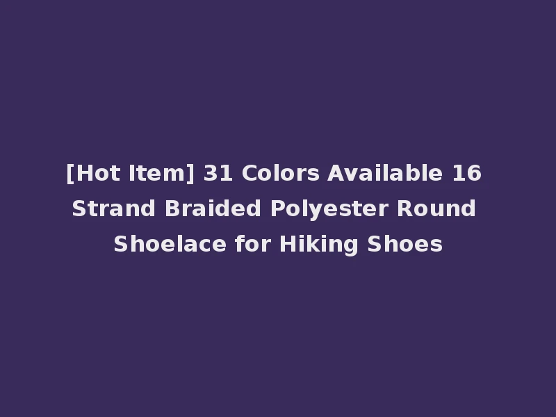 [Hot Item] 31 Colors Available 16 Strand Braided Polyester Round Shoelace for Hiking Shoes