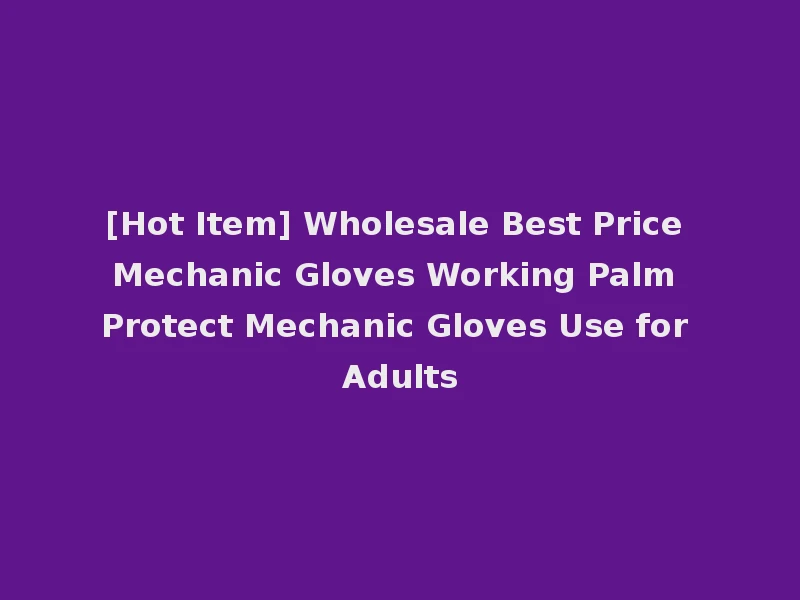 [Hot Item] Wholesale Best Price Mechanic Gloves Working Palm Protect Mechanic Gloves Use for Adults