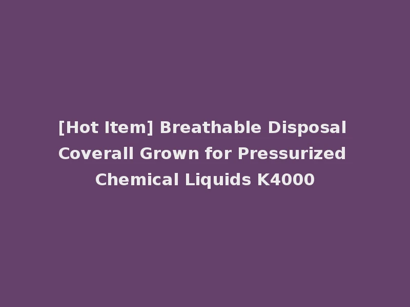 [Hot Item] Breathable Disposal Coverall Grown for Pressurized Chemical Liquids K4000