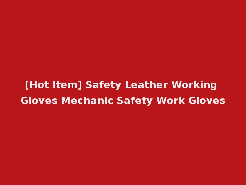 [Hot Item] Safety Leather Working Gloves Mechanic Safety Work Gloves