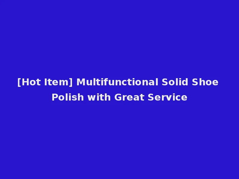 [Hot Item] Multifunctional Solid Shoe Polish with Great Service