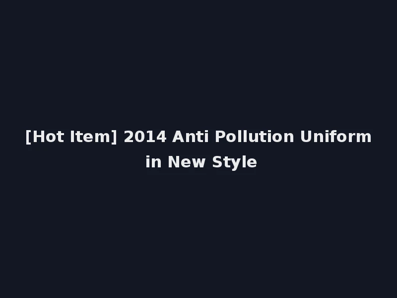 [Hot Item] 2014 Anti Pollution Uniform in New Style